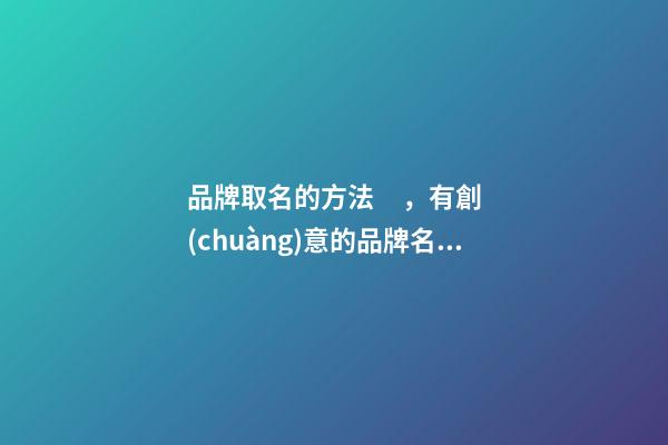 品牌取名的方法，有創(chuàng)意的品牌名字大全